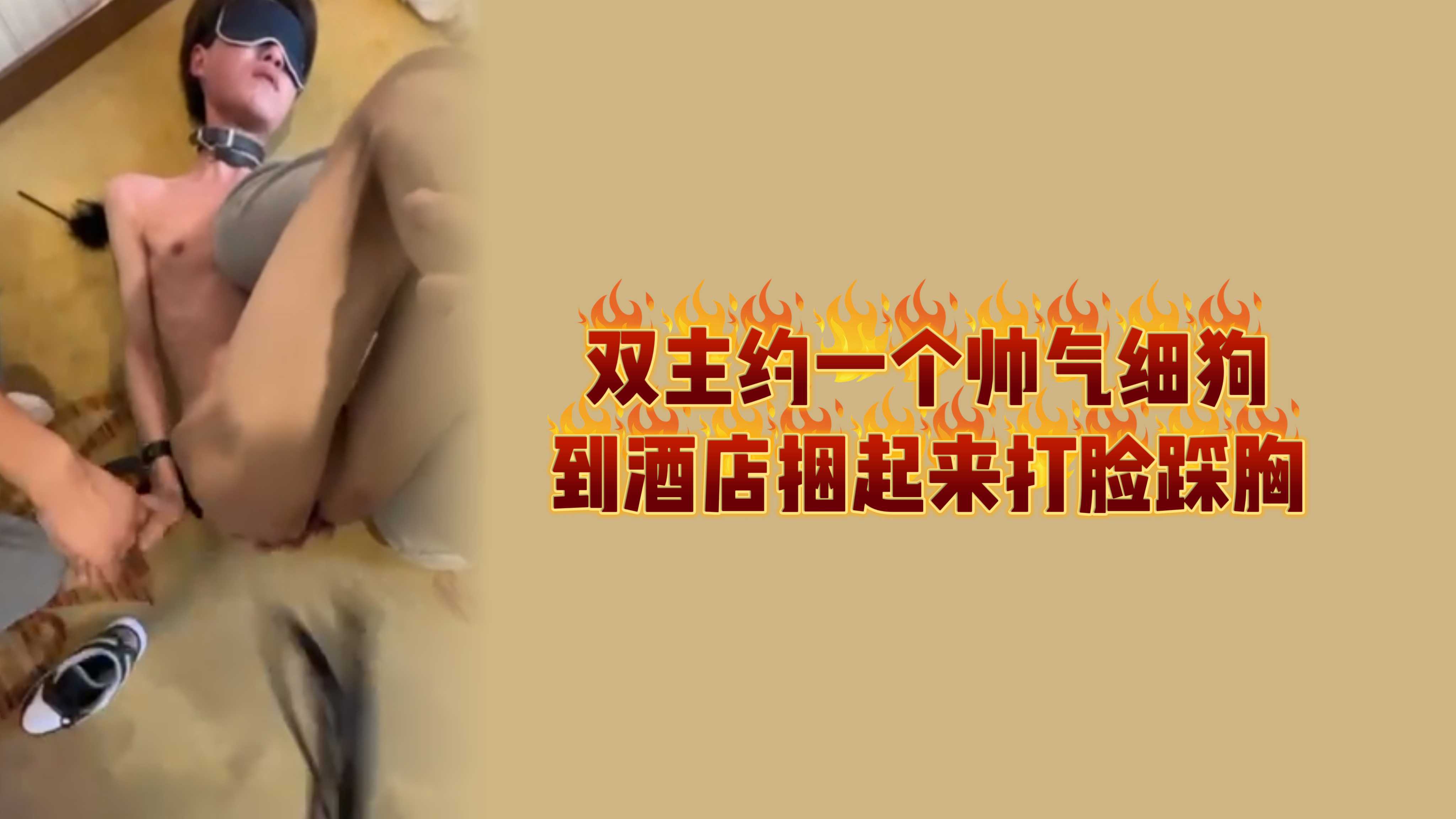 双主约一个帅气细狗到酒店捆起来打脸踩胸